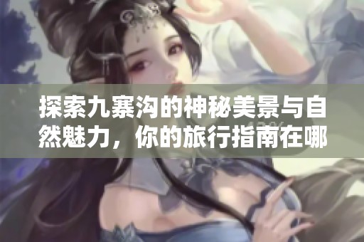 探索九寨沟的神秘美景与自然魅力，你的旅行指南在哪里？