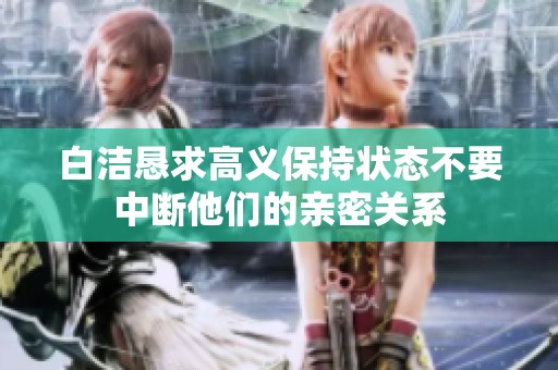 白洁恳求高义保持状态不要中断他们的亲密关系
