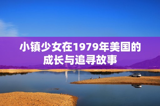 小镇少女在1979年美国的成长与追寻故事