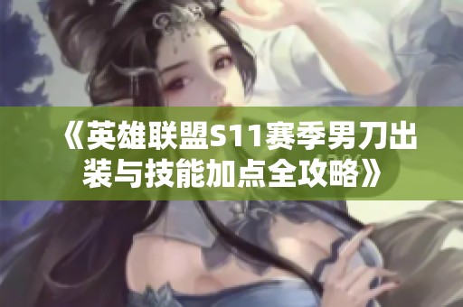 《英雄联盟S11赛季男刀出装与技能加点全攻略》