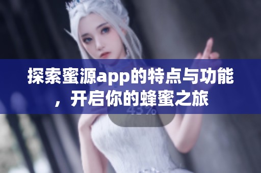 探索蜜源app的特点与功能，开启你的蜂蜜之旅