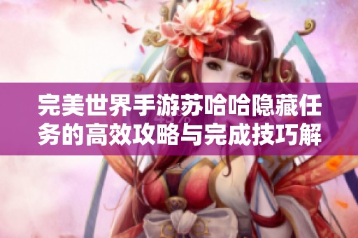 完美世界手游苏哈哈隐藏任务的高效攻略与完成技巧解析