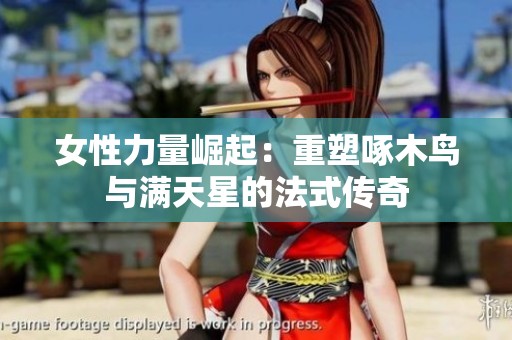 女性力量崛起：重塑啄木鸟与满天星的法式传奇