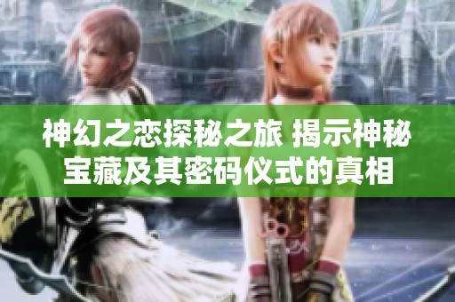神幻之恋探秘之旅 揭示神秘宝藏及其密码仪式的真相
