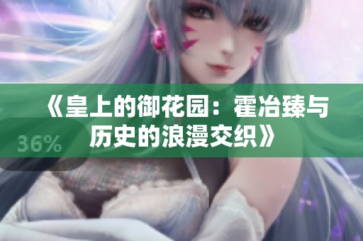 《皇上的御花园：霍冶臻与历史的浪漫交织》