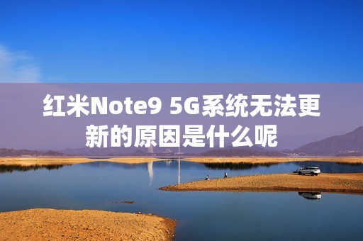 红米Note9 5G系统无法更新的原因是什么呢