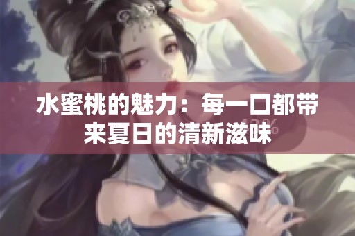 水蜜桃的魅力：每一口都带来夏日的清新滋味