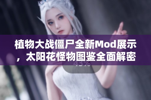植物大战僵尸全新Mod展示，太阳花怪物图鉴全面解密与玩法探讨