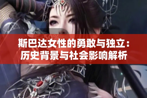 斯巴达女性的勇敢与独立：历史背景与社会影响解析