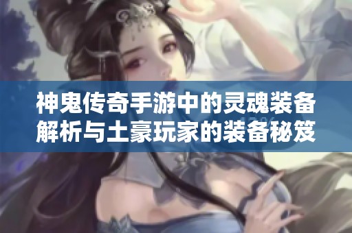神鬼传奇手游中的灵魂装备解析与土豪玩家的装备秘笈