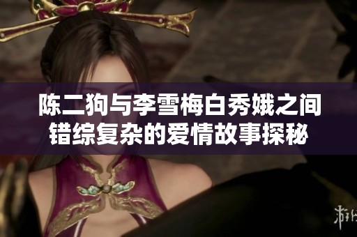 陈二狗与李雪梅白秀娥之间错综复杂的爱情故事探秘