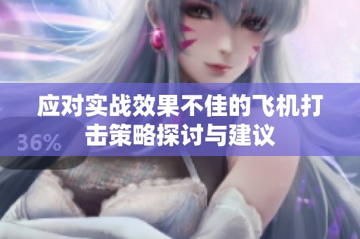 应对实战效果不佳的飞机打击策略探讨与建议