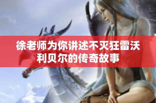 徐老师为你讲述不灭狂雷沃利贝尔的传奇故事