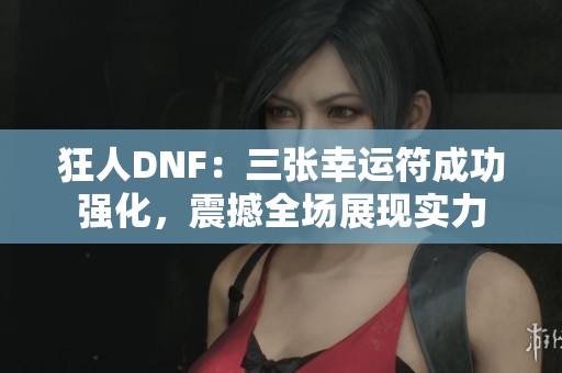 狂人DNF：三张幸运符成功强化，震撼全场展现实力