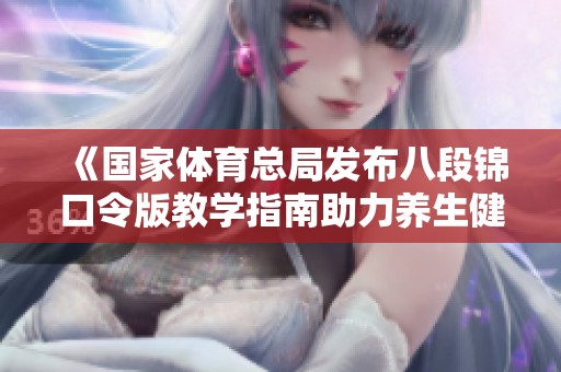 《国家体育总局发布八段锦口令版教学指南助力养生健身》