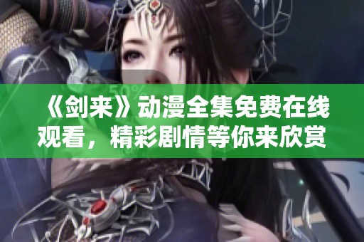 《剑来》动漫全集免费在线观看，精彩剧情等你来欣赏！