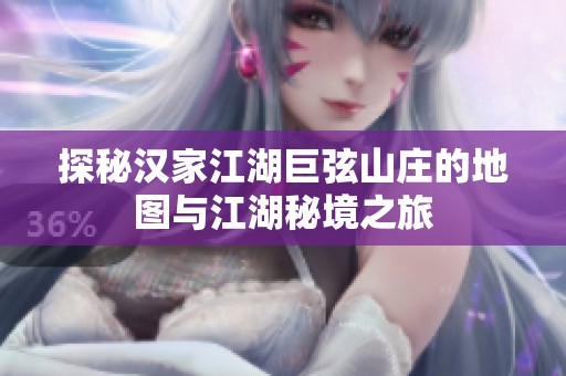 探秘汉家江湖巨弦山庄的地图与江湖秘境之旅