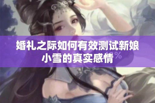 婚礼之际如何有效测试新娘小雪的真实感情