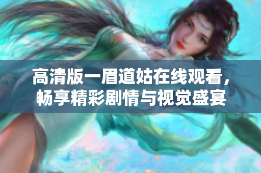 高清版一眉道姑在线观看，畅享精彩剧情与视觉盛宴