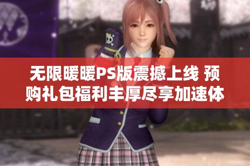 无限暖暖PS版震撼上线 预购礼包福利丰厚尽享加速体验