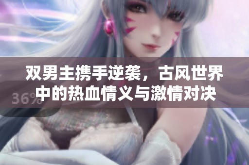 双男主携手逆袭，古风世界中的热血情义与激情对决