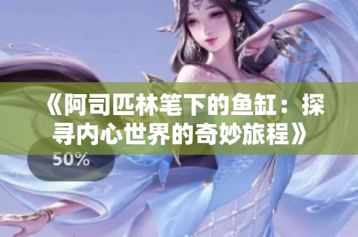 《阿司匹林笔下的鱼缸：探寻内心世界的奇妙旅程》
