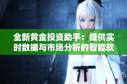 全新黄金投资助手：提供实时数据与市场分析的智能软件应用