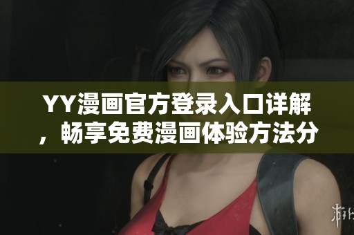 YY漫画官方登录入口详解，畅享免费漫画体验方法分享