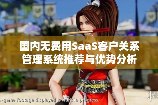国内无费用SaaS客户关系管理系统推荐与优势分析
