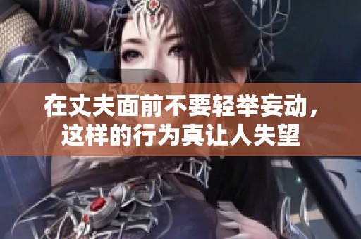 在丈夫面前不要轻举妄动，这样的行为真让人失望