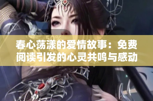春心荡漾的爱情故事：免费阅读引发的心灵共鸣与感动
