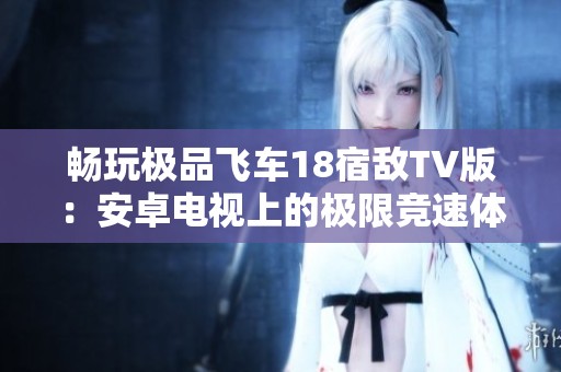 畅玩极品飞车18宿敌TV版：安卓电视上的极限竞速体验