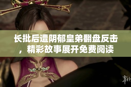 长批后遭阴郁皇弟翻盘反击，精彩故事展开免费阅读