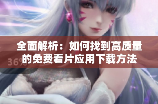 全面解析：如何找到高质量的免费看片应用下载方法
