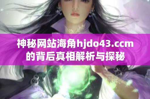 神秘网站海角hjdo43.ccm的背后真相解析与探秘