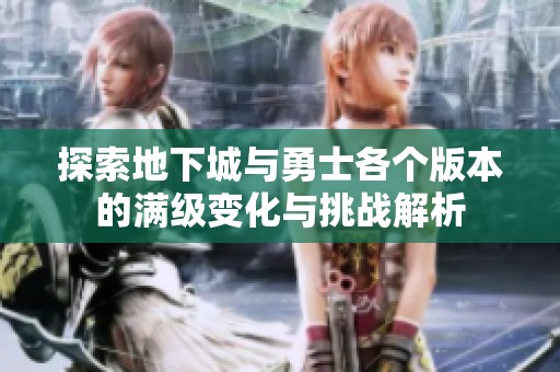探索地下城与勇士各个版本的满级变化与挑战解析