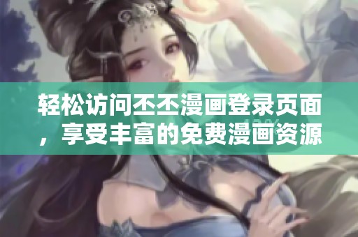 轻松访问丕丕漫画登录页面，享受丰富的免费漫画资源