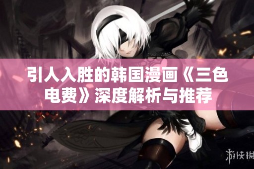 引人入胜的韩国漫画《三色电费》深度解析与推荐