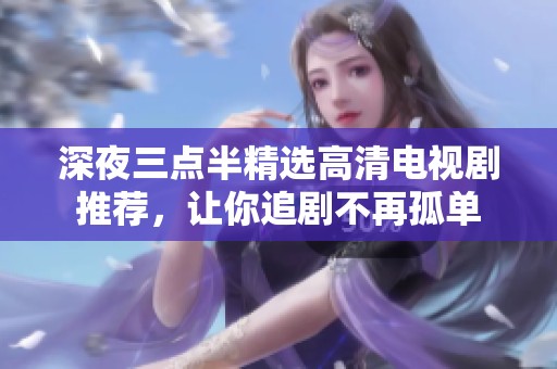 深夜三点半精选高清电视剧推荐，让你追剧不再孤单