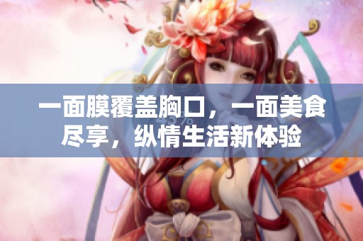 一面膜覆盖胸口，一面美食尽享，纵情生活新体验