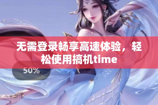 无需登录畅享高速体验，轻松使用搞机time