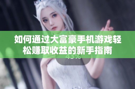 如何通过大富豪手机游戏轻松赚取收益的新手指南