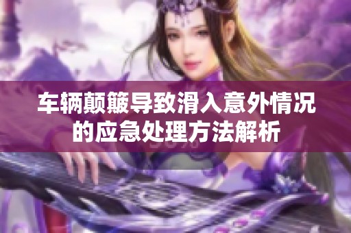 车辆颠簸导致滑入意外情况的应急处理方法解析