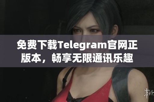 免费下载Telegram官网正版本，畅享无限通讯乐趣