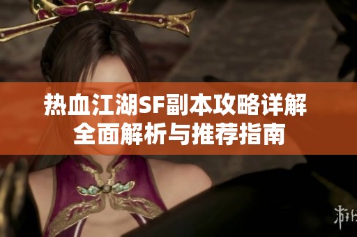 热血江湖SF副本攻略详解 全面解析与推荐指南