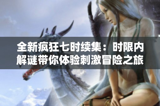 全新疯狂七时续集：时限内解谜带你体验刺激冒险之旅