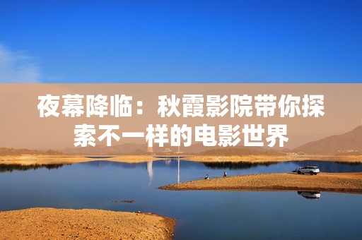 夜幕降临：秋霞影院带你探索不一样的电影世界
