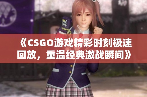 《CSGO游戏精彩时刻极速回放，重温经典激战瞬间》