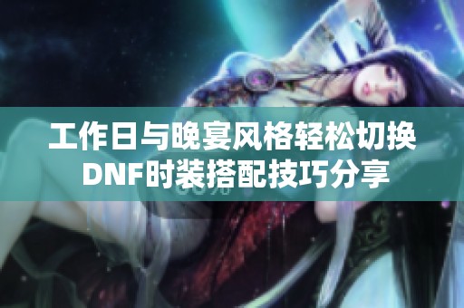 工作日与晚宴风格轻松切换 DNF时装搭配技巧分享