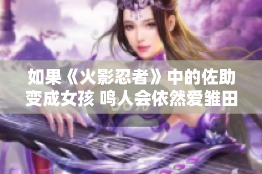 如果《火影忍者》中的佐助变成女孩 鸣人会依然爱雏田吗